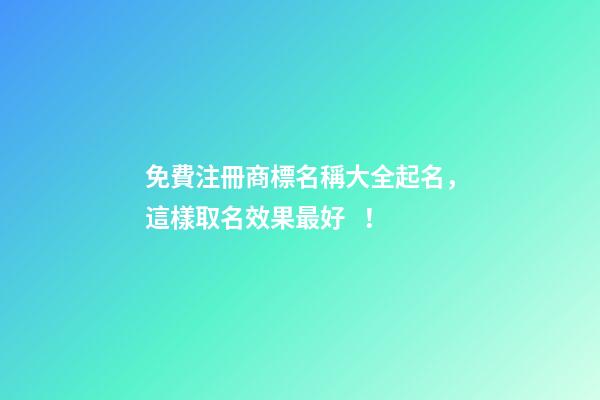 免費注冊商標名稱大全起名，這樣取名效果最好！
